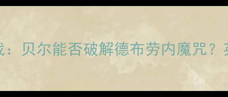 图片 热刺vs曼城焦点战：贝尔能否破解德布劳内魔咒？英超争冠悬念再起