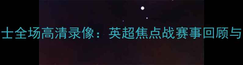 图片 热刺vs爵士全场高清录像：英超焦点战赛事回顾与深度分析