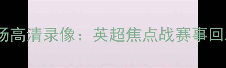 图片 热刺vs爵士全场高清录像：英超焦点战赛事回顾与深度分析1