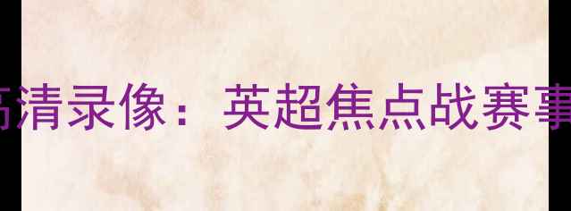 图片 热刺vs爵士全场高清录像：英超焦点战赛事回顾与深度分析2