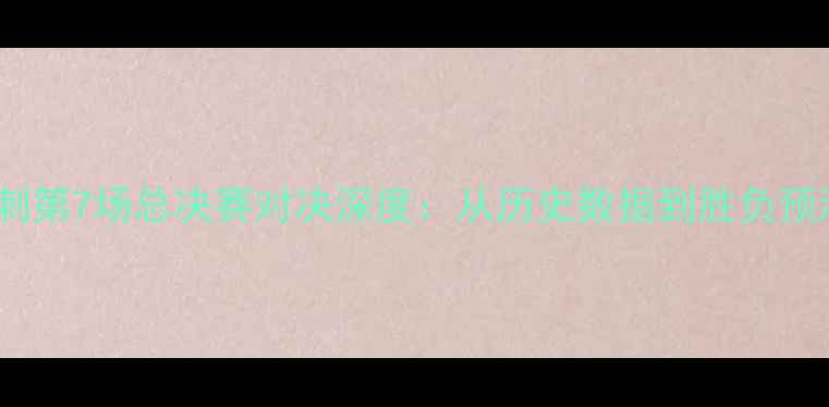 图片 热搜热火vs马刺第7场总决赛对决深度：从历史数据到胜负预测的全面分析1