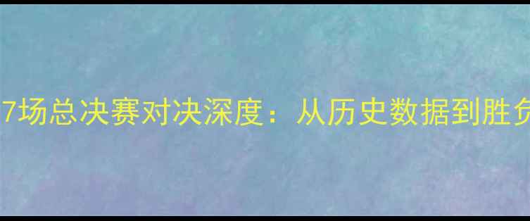 图片 热搜热火vs马刺第7场总决赛对决深度：从历史数据到胜负预测的全面分析2
