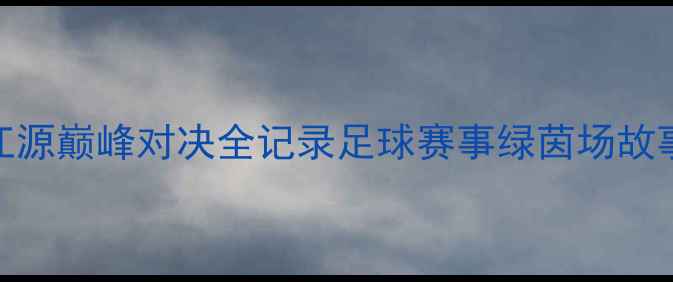 图片 热血沸腾！城南VS江源巅峰对决全记录足球赛事绿茵场故事草根足球赛事复盘
