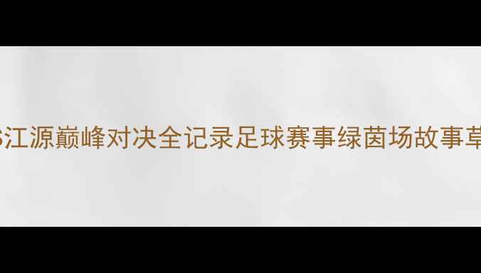 图片 热血沸腾！城南VS江源巅峰对决全记录足球赛事绿茵场故事草根足球赛事复盘2