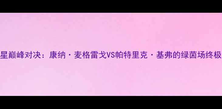 图片 爱尔兰双星巅峰对决：康纳·麦格雷戈VS帕特里克·基弗的绿茵场终极碰撞深度