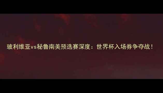 图片 玻利维亚vs秘鲁南美预选赛深度：世界杯入场券争夺战！