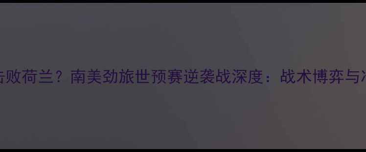 图片 玻利维亚爆冷击败荷兰？南美劲旅世预赛逆袭战深度：战术博弈与冷门背后的真相