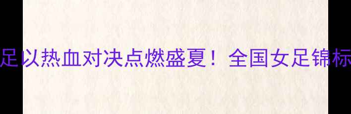 图片 琼中女足VS沈阳女足以热血对决点燃盛夏！全国女足锦标赛战报及意义深度
