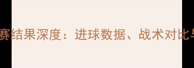 图片 瑞典vs挪威比赛结果深度：进球数据、战术对比与赛事影响全2