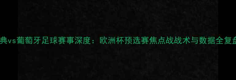 图片 瑞典vs葡萄牙足球赛事深度：欧洲杯预选赛焦点战战术与数据全复盘1