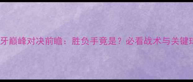 图片 瑞典vs西班牙巅峰对决前瞻：胜负手竟是？必看战术与关键球员名单！1