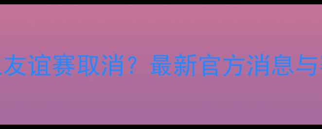 图片 瑞士vs乌克兰友谊赛取消？最新官方消息与赛事影响深度