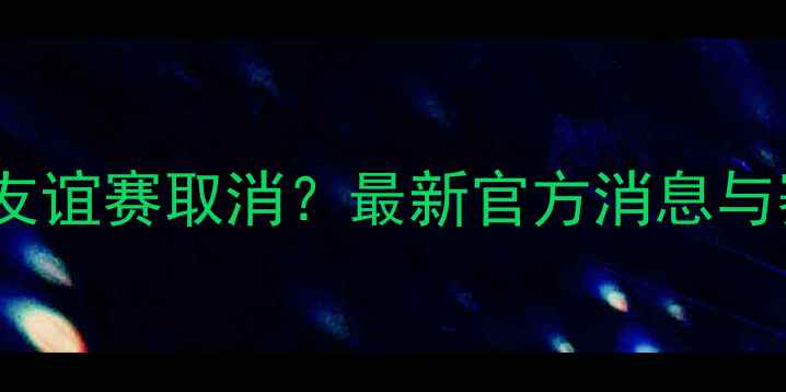 图片 瑞士vs乌克兰友谊赛取消？最新官方消息与赛事影响深度1