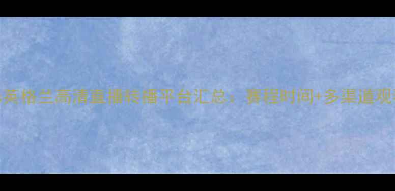 图片 瑞士vs英格兰高清直播转播平台汇总：赛程时间+多渠道观看指南
