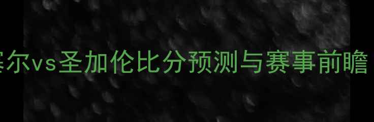 图片 瑞士超焦点战：巴塞尔vs圣加伦比分预测与赛事前瞻（附历史交锋数据）