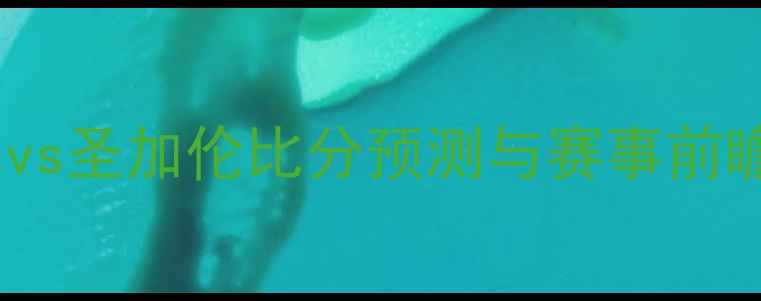图片 瑞士超焦点战：巴塞尔vs圣加伦比分预测与赛事前瞻（附历史交锋数据）1