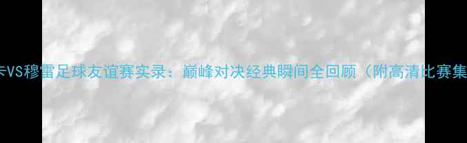 图片 瓦林卡VS穆雷足球友谊赛实录：巅峰对决经典瞬间全回顾（附高清比赛集锦）2