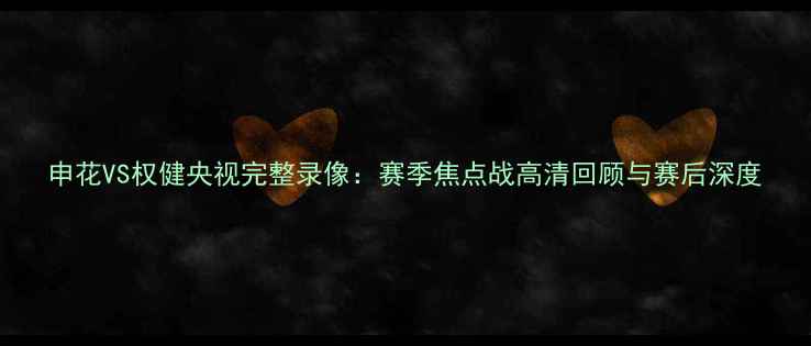 图片 申花VS权健央视完整录像：赛季焦点战高清回顾与赛后深度