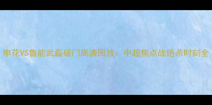 图片 申花VS鲁能武磊破门高清回放：中超焦点战绝杀时刻全