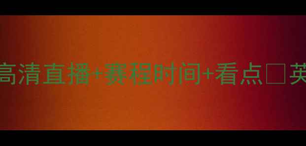 图片 申花vs阿森纳足球大战！高清直播+赛程时间+看点🔥英超赛事足球直播申花资讯