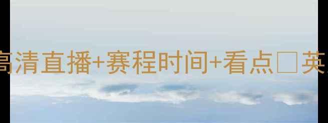 图片 申花vs阿森纳足球大战！高清直播+赛程时间+看点🔥英超赛事足球直播申花资讯2
