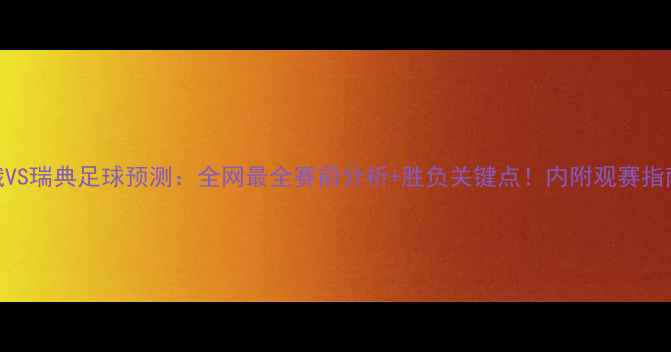 图片 白俄VS瑞典足球预测：全网最全赛前分析+胜负关键点！内附观赛指南🔥