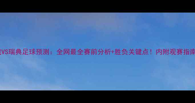 图片 白俄VS瑞典足球预测：全网最全赛前分析+胜负关键点！内附观赛指南🔥2