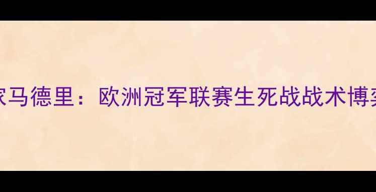 图片 皇家社会VS皇家马德里：欧洲冠军联赛生死战战术博弈与历史性逆转