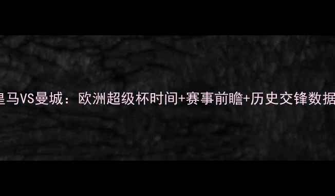 图片 皇马VS曼城：欧洲超级杯时间+赛事前瞻+历史交锋数据1