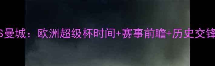 图片 皇马VS曼城：欧洲超级杯时间+赛事前瞻+历史交锋数据2