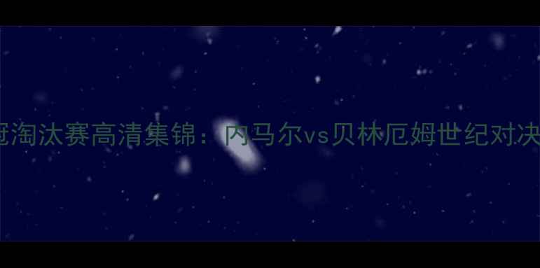 图片 皇马vs巴黎圣日耳曼欧冠淘汰赛高清集锦：内马尔vs贝林厄姆世纪对决，5大经典瞬间全回顾！