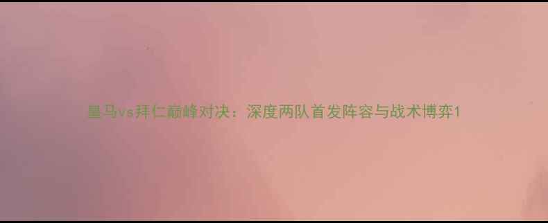 图片 皇马vs拜仁巅峰对决：深度两队首发阵容与战术博弈1