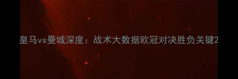 图片 皇马vs曼城深度：战术大数据欧冠对决胜负关键2