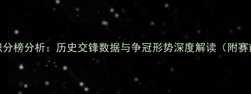 图片 皇马vs罗马积分榜分析：历史交锋数据与争冠形势深度解读（附赛前必看指南）