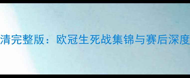 图片 皇马vs阿森纳高清完整版：欧冠生死战集锦与赛后深度（附关键数据）