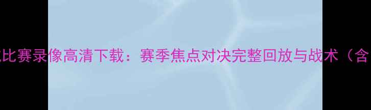 图片 皇马对曼城比赛录像高清下载：赛季焦点对决完整回放与战术（含中文解说）