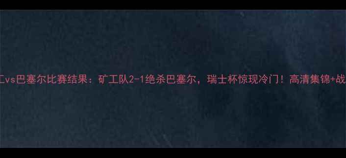 图片 矿工vs巴塞尔比赛结果：矿工队2-1绝杀巴塞尔，瑞士杯惊现冷门！高清集锦+战术1