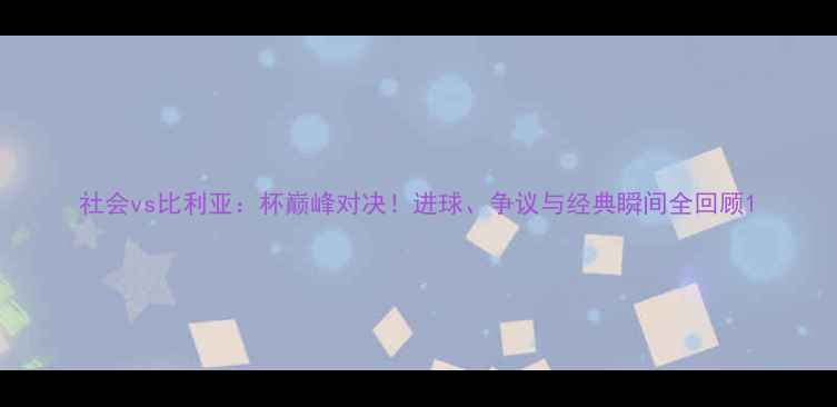 图片 社会vs比利亚：杯巅峰对决！进球、争议与经典瞬间全回顾1