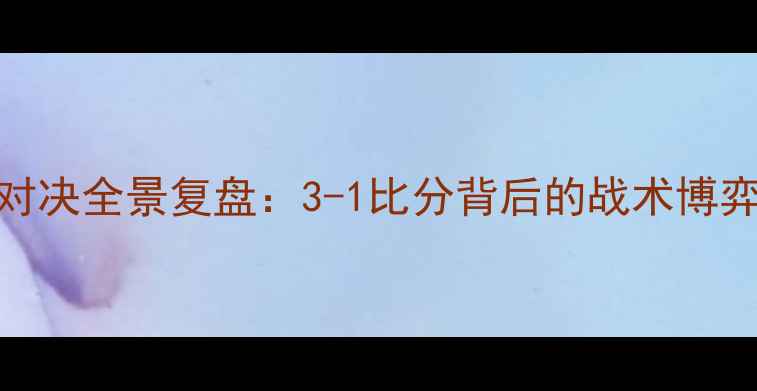 图片 福建VS辽宁足球对决全景复盘：3-1比分背后的战术博弈与球星高光时刻