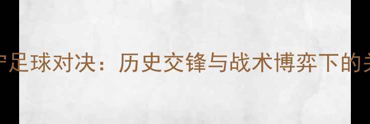 图片 福建vs辽宁足球对决：历史交锋与战术博弈下的关键战役全