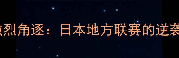 图片 秋田联赛季后赛激烈角逐：日本地方联赛的逆袭与足球文化传承1