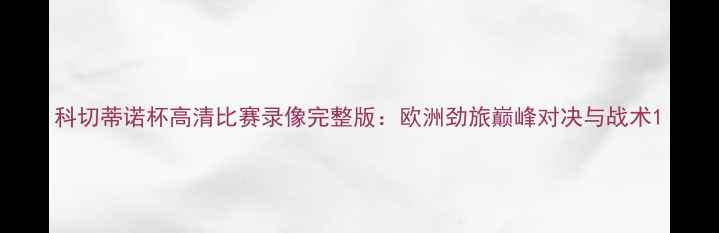 图片 科切蒂诺杯高清比赛录像完整版：欧洲劲旅巅峰对决与战术1