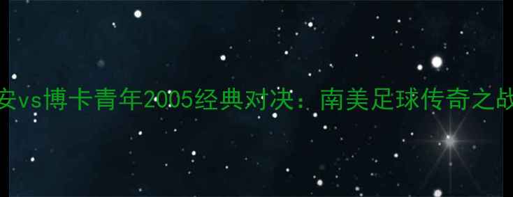 图片 科林蒂安vs博卡青年2005经典对决：南美足球传奇之战全回顾