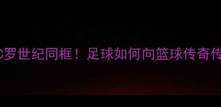 图片 科比最后一战VS梅西C罗世纪同框！足球如何向篮球传奇传递永不言弃的精神？