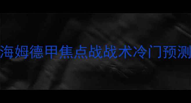 图片 科隆vs芬海姆德甲焦点战战术冷门预测投注指南