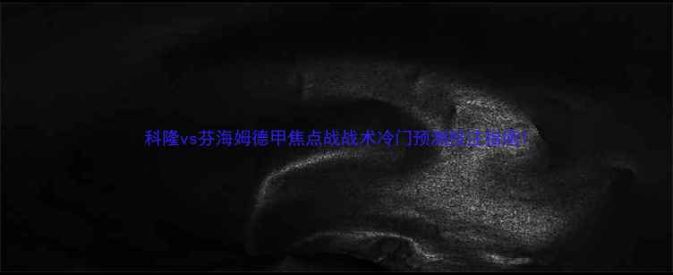 图片 科隆vs芬海姆德甲焦点战战术冷门预测投注指南1