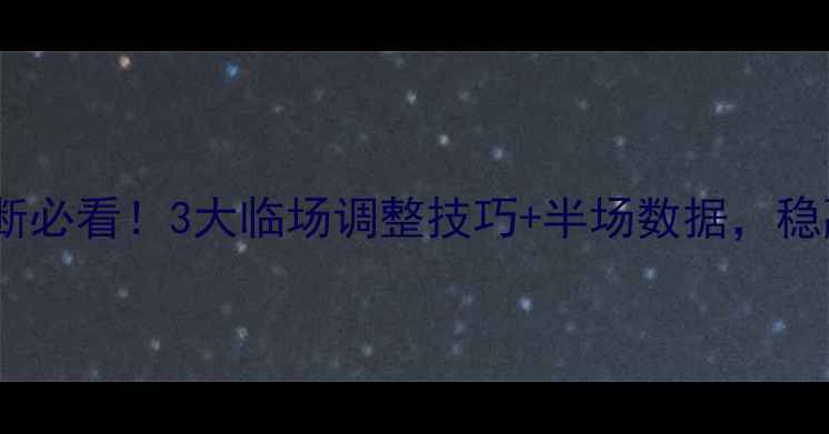 图片 竞猜足球半场中断必看！3大临场调整技巧+半场数据，稳赢下盘攻略！🔥1