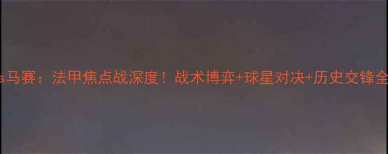 图片 第戎vs马赛：法甲焦点战深度！战术博弈+球星对决+历史交锋全复盘2