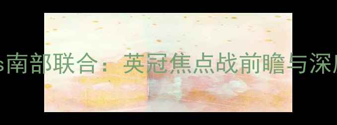 图片 米切尔顿vs南部联合：英冠焦点战前瞻与深度战术分析