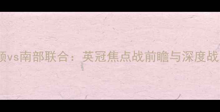 图片 米切尔顿vs南部联合：英冠焦点战前瞻与深度战术分析2